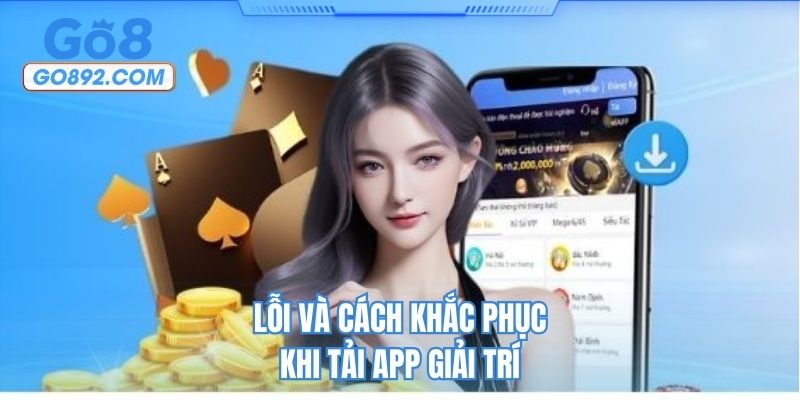 Lỗi và cách khắc phục khi tải app giải trí